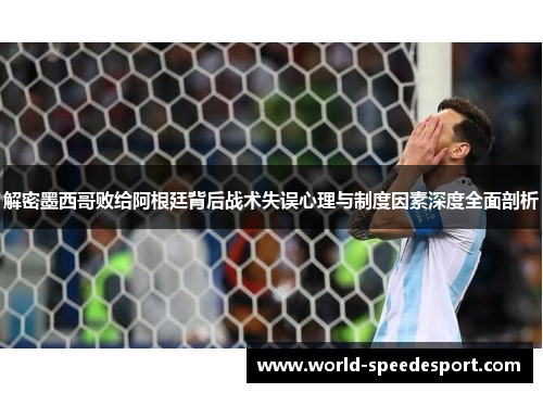 解密墨西哥败给阿根廷背后战术失误心理与制度因素深度全面剖析