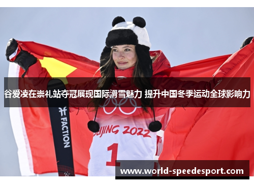谷爱凌在崇礼站夺冠展现国际滑雪魅力 提升中国冬季运动全球影响力