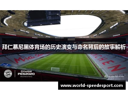 拜仁慕尼黑体育场的历史演变与命名背后的故事解析