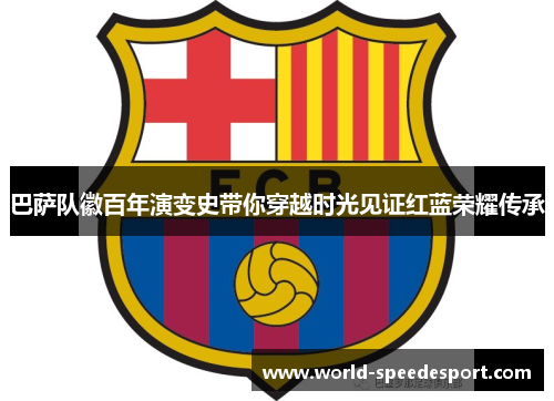 巴萨队徽百年演变史带你穿越时光见证红蓝荣耀传承