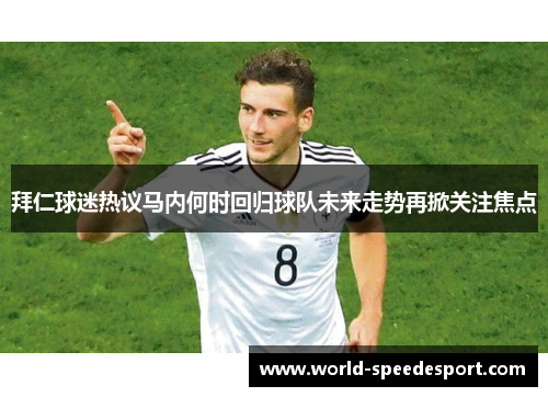 拜仁球迷热议马内何时回归球队未来走势再掀关注焦点