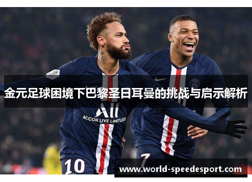 金元足球困境下巴黎圣日耳曼的挑战与启示解析