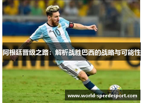 阿根廷晋级之路：解析战胜巴西的战略与可能性