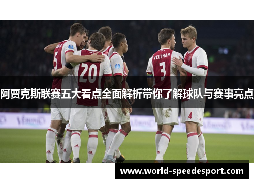 阿贾克斯联赛五大看点全面解析带你了解球队与赛事亮点