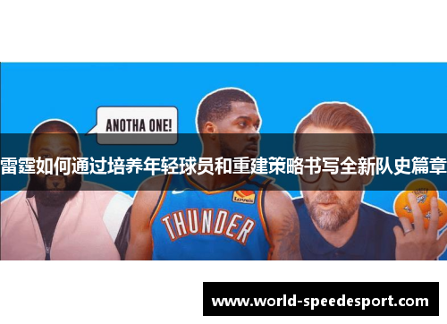 雷霆如何通过培养年轻球员和重建策略书写全新队史篇章